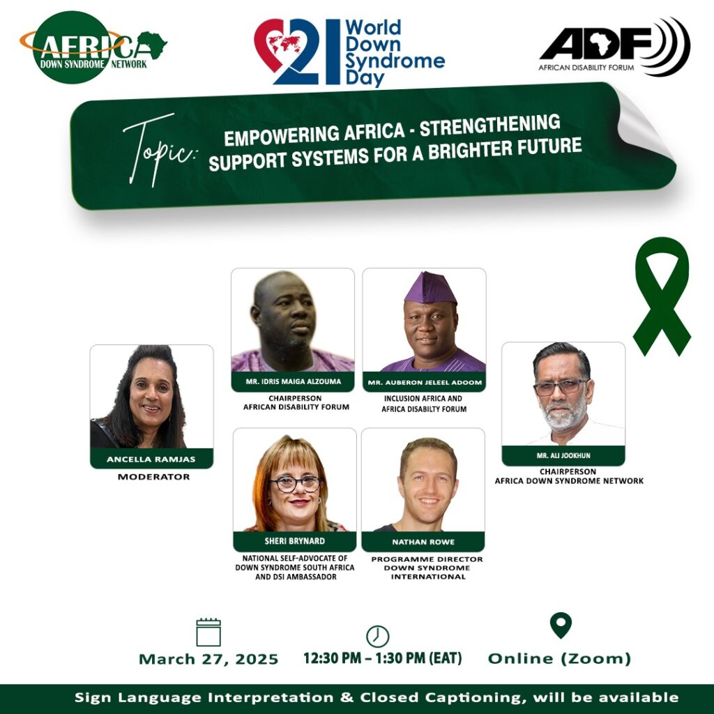 Webinar poster for World Down Syndrome Day featuring the topic: 'Empowering Africa – Strengthening Support Systems for a Brighter Future.' The top section includes logos of the Africa Down Syndrome Network, African Disability Forum, and World Down Syndrome Day. Below the topic banner, there are photos of six speakers and their titles: Ancella Ramjas (Moderator), Mr. Idris Maiga Alzouma (Chairperson, African Disability Forum), Mr. Auberon Jeleel Adoom (Inclusion Africa and African Disability Forum), Mr. Ali Jookhun (Chairperson, Africa Down Syndrome Network), Sheri Brynard (National Self-Advocate of Down Syndrome South Africa and DSi Ambassador), and Nathan Rowe (Programme Director, Down Syndrome International). The bottom of the poster displays event details: Date – March 27, 2025; Time – 12:30 PM to 1:30 PM (EAT); Venue – Online (Zoom). A green ribbon symbol is included on the right side. The footer states: 'Sign Language Interpretation & Closed Captioning will be available.