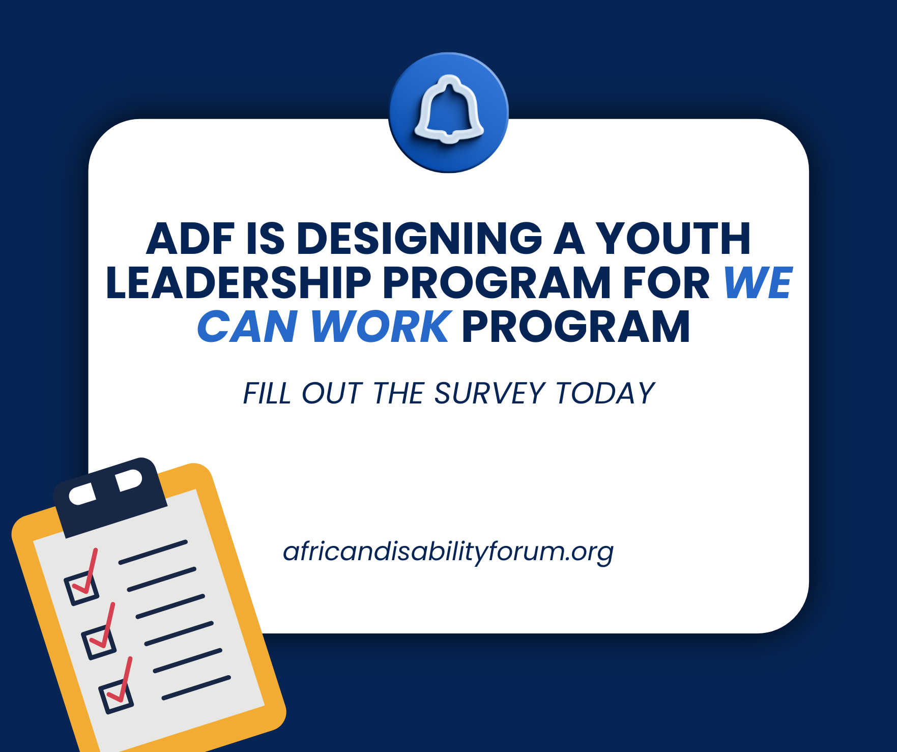 A graphic with a dark blue background and a white rounded rectangle in the center. At the top is a blue bell icon. The bold text reads: "ADF is designing a Youth Leadership Program for We Can Work Program." Below it, in italics, it says: "Fill out the survey today." At the bottom is the URL: "africandisabilityforum.org". On the left side, there is an illustration of a clipboard with three checkmarks.